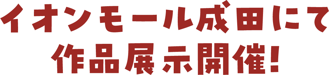 イオンモール成田にて作品展示開催!