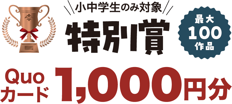 特別賞: Quoカード 1000円分（小中学生のみ対象）/最大100作品